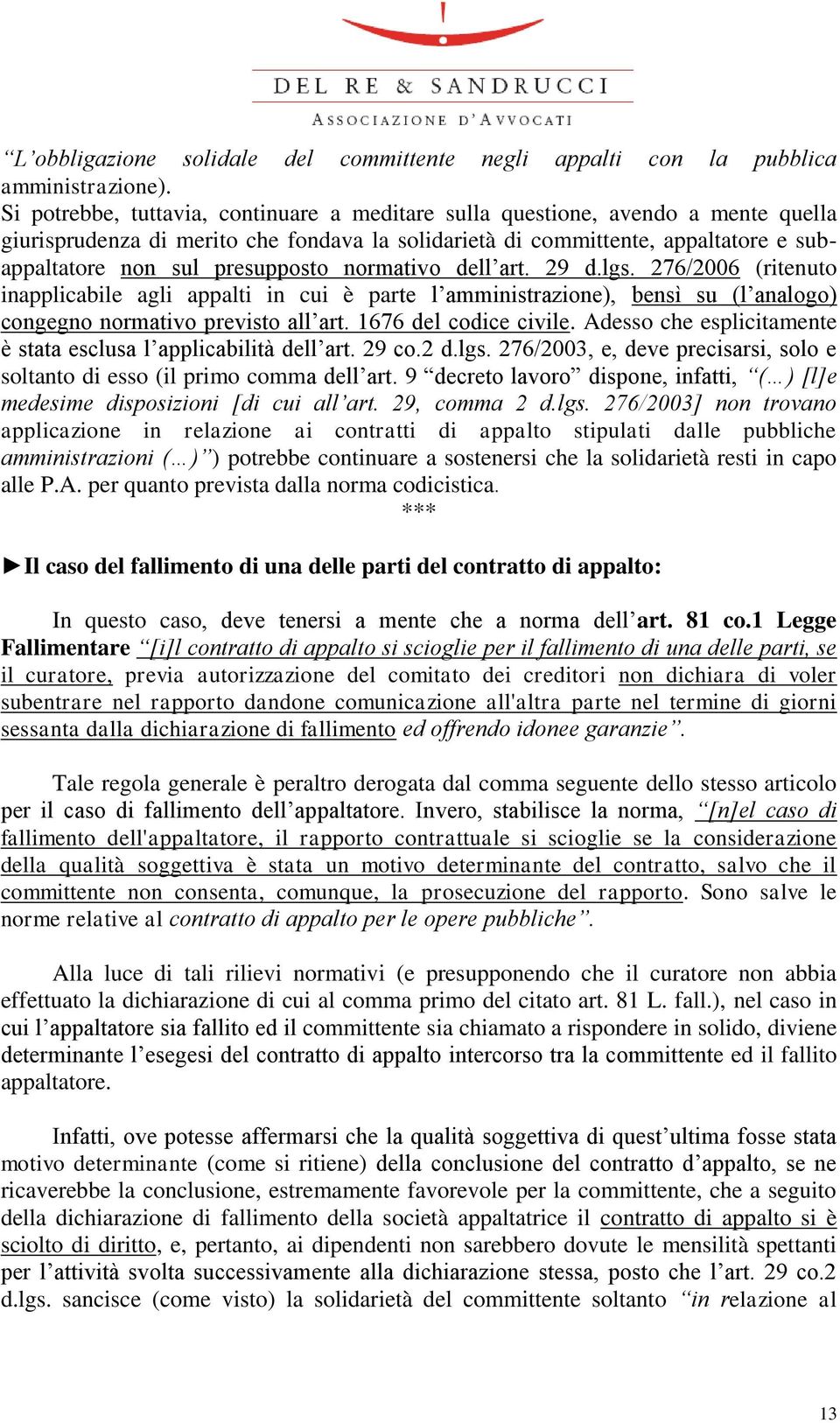 presupposto normativo dell art. 29 d.lgs. 276/2006 (ritenuto inapplicabile agli appalti in cui è parte l amministrazione), bensì su (l analogo) congegno normativo previsto all art.