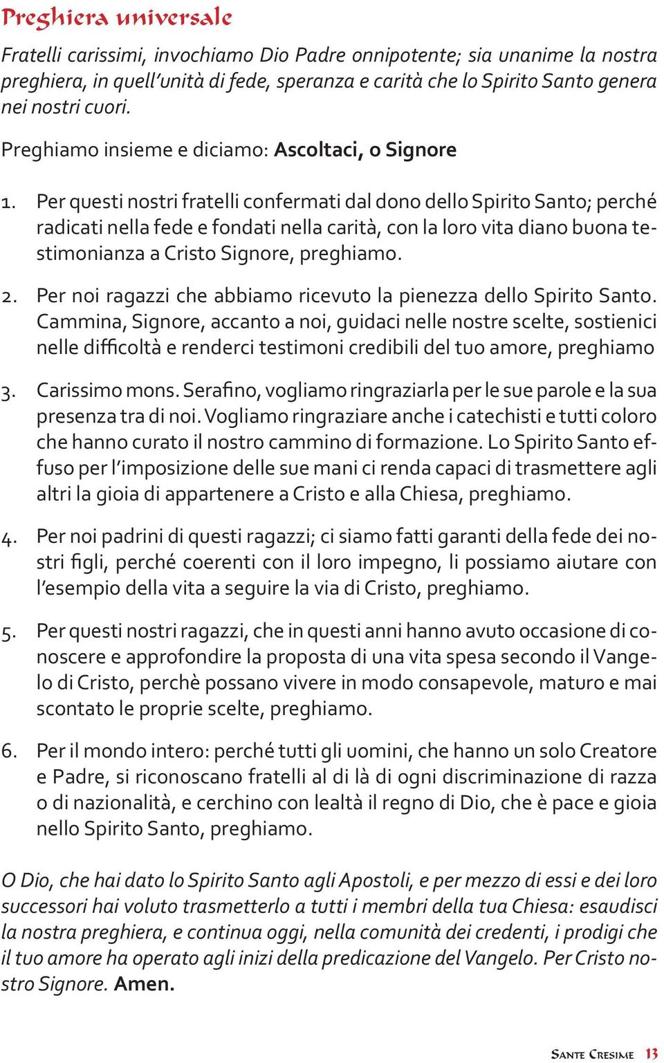 Per questi nostri fratelli confermati dal dono dello Spirito Santo; perché radicati nella fede e fondati nella carità, con la loro vita diano buona testimonianza a Cristo Signore, preghiamo. 2.