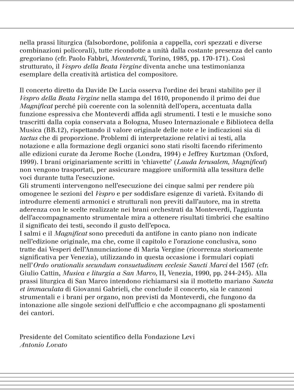 Il concerto diretto da Davide De Lucia osserva l ordine dei brani stabilito per il Vespro della Beata Vergine nella stampa del 1610, proponendo il primo dei due Magnificat perché più coerente con la