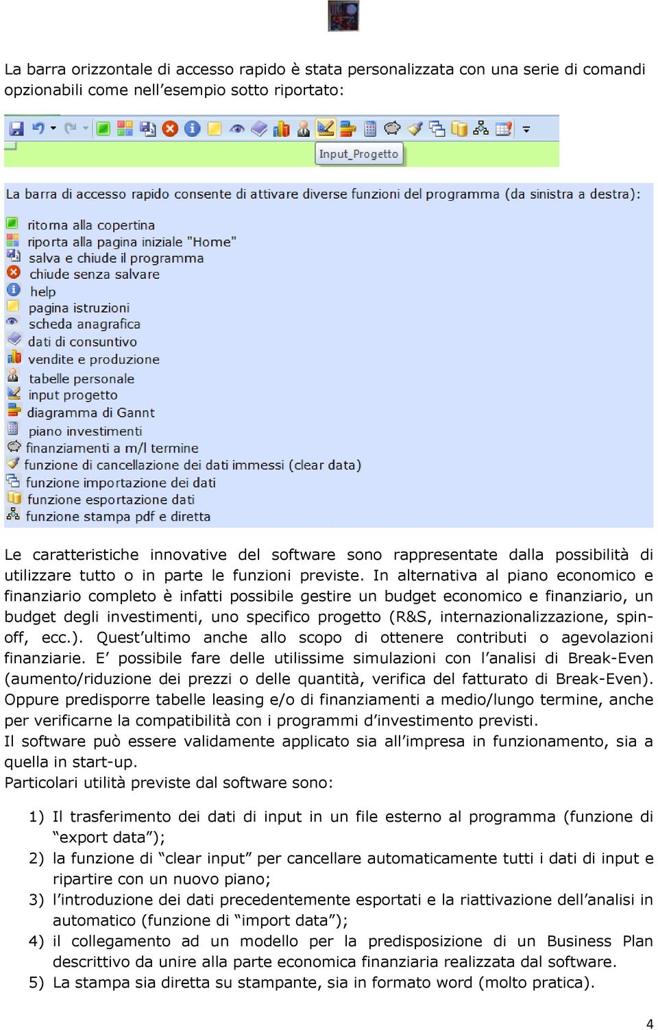 In alternativa al piano economico e finanziario completo è infatti possibile gestire un budget economico e finanziario, un budget degli investimenti, uno specifico progetto (R&S,