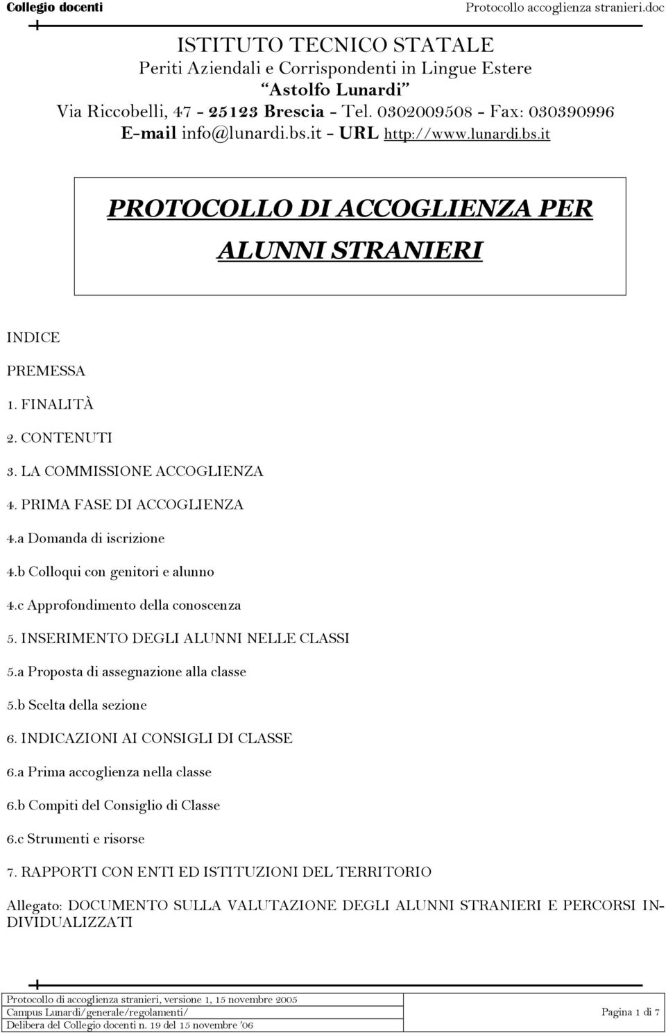 a Domanda di iscrizione 4.b Colloqui con genitori e alunno 4.c Approfondimento della conoscenza 5. INSERIMENTO DEGLI ALUNNI NELLE CLASSI 5.a Proposta di assegnazione alla classe 5.