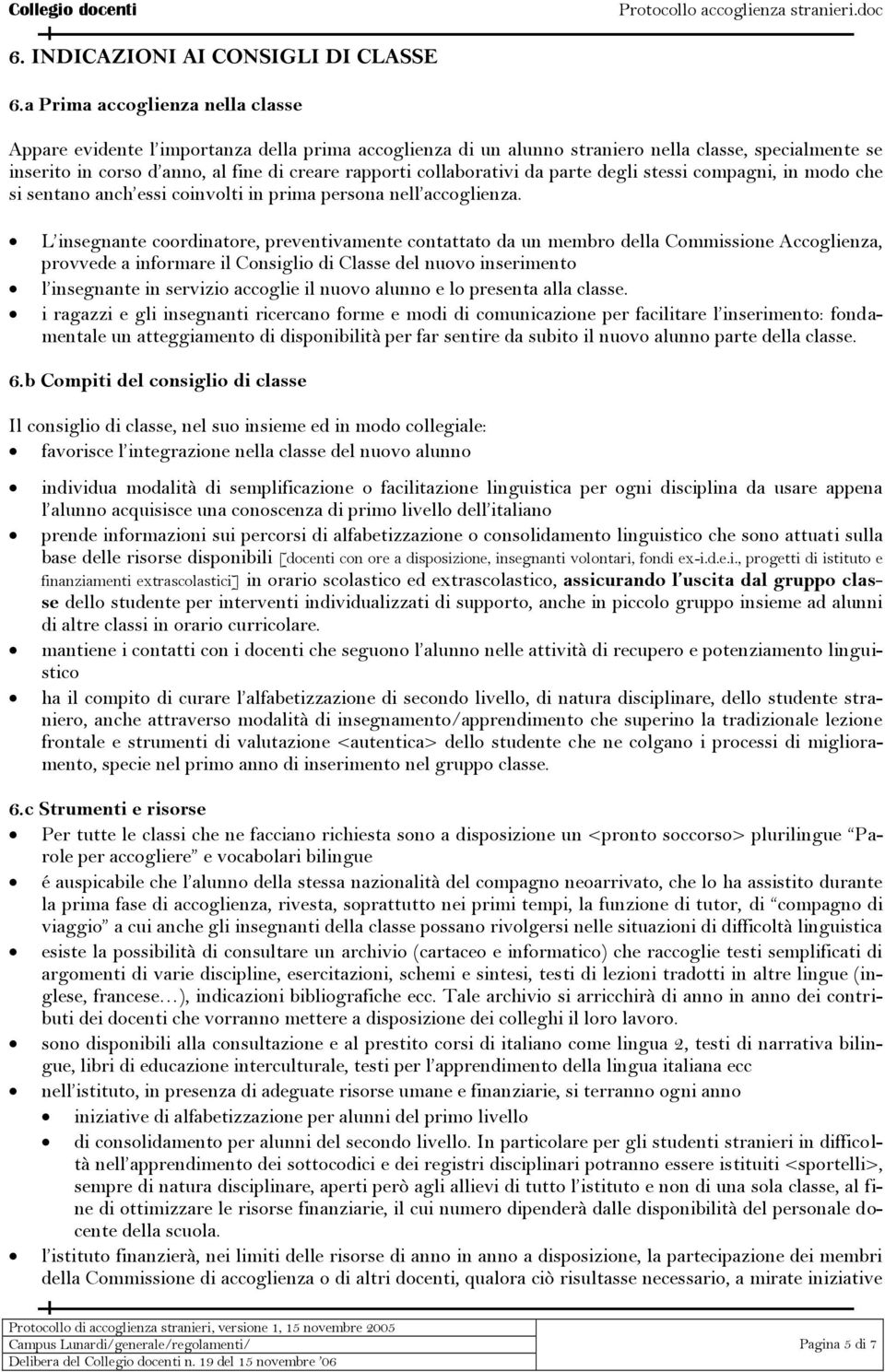 collaborativi da parte degli stessi compagni, in modo che si sentano anch essi coinvolti in prima persona nell accoglienza.