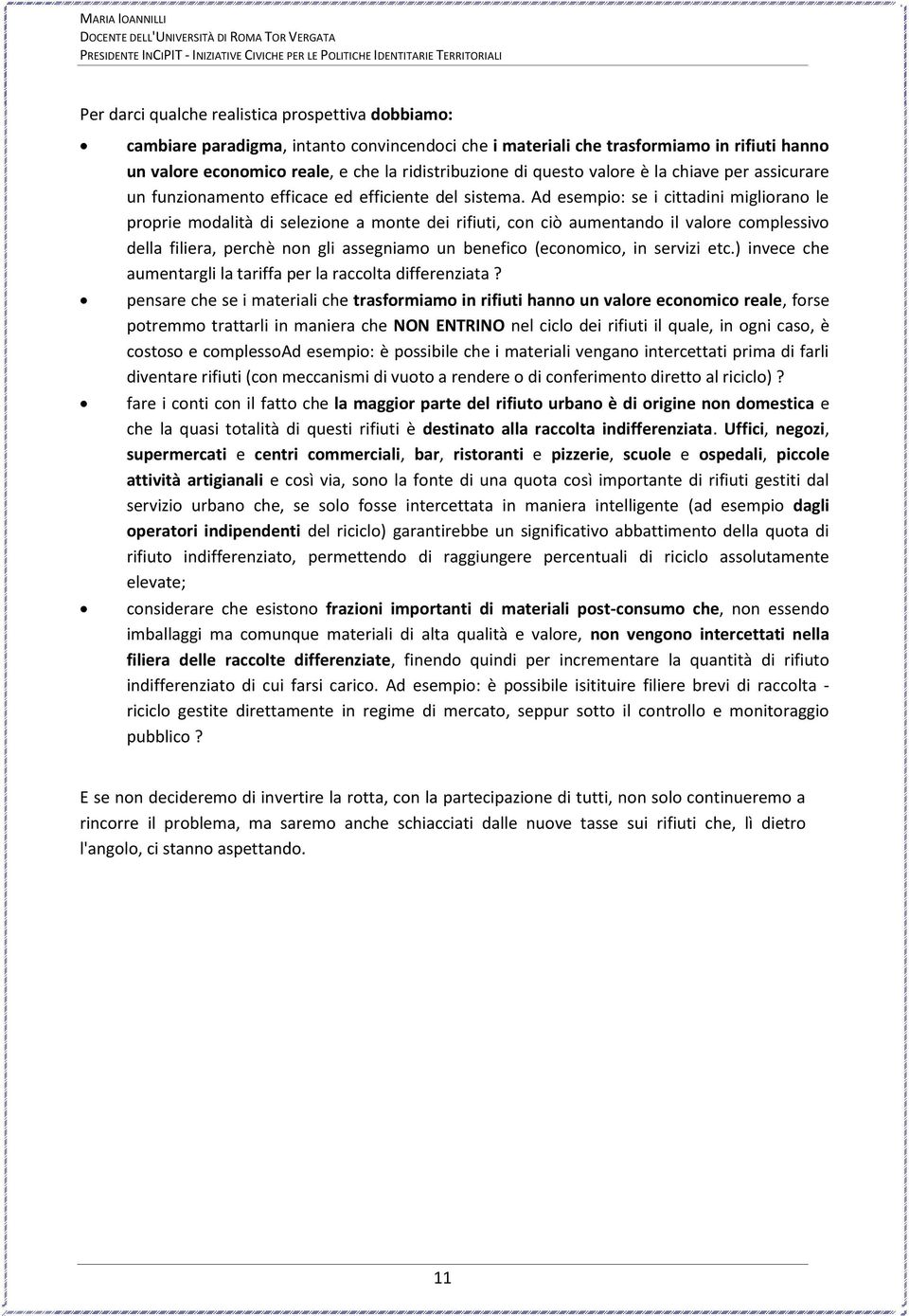 Ad esempio: se i cittadini migliorano le proprie modalità di selezione a monte dei rifiuti, con ciò aumentando il valore complessivo della filiera, perchè non gli assegniamo un benefico (economico,