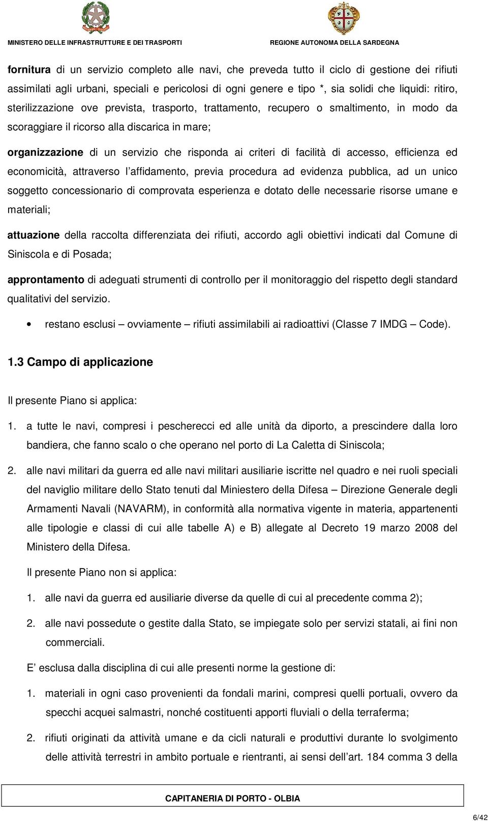 facilità di accesso, efficienza ed economicità, attraverso l affidamento, previa procedura ad evidenza pubblica, ad un unico soggetto concessionario di comprovata esperienza e dotato delle necessarie