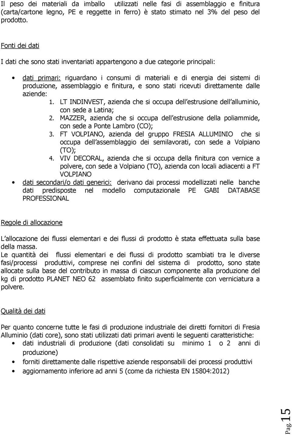 finitura, e sono stati ricevuti direttamente dalle aziende: 1. LT INDINVEST, azienda che si occupa dell estrusione dell alluminio, con sede a Latina; 2.