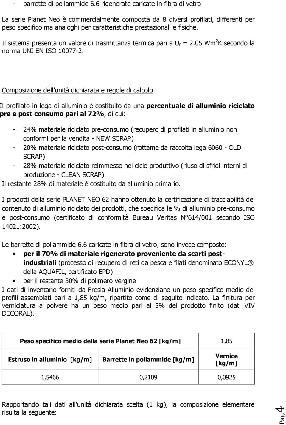 Il sistema presenta un valore di trasmittanza termica pari a U f = 2.05 Wm 2 K secondo la norma UNI EN ISO 10077-2.