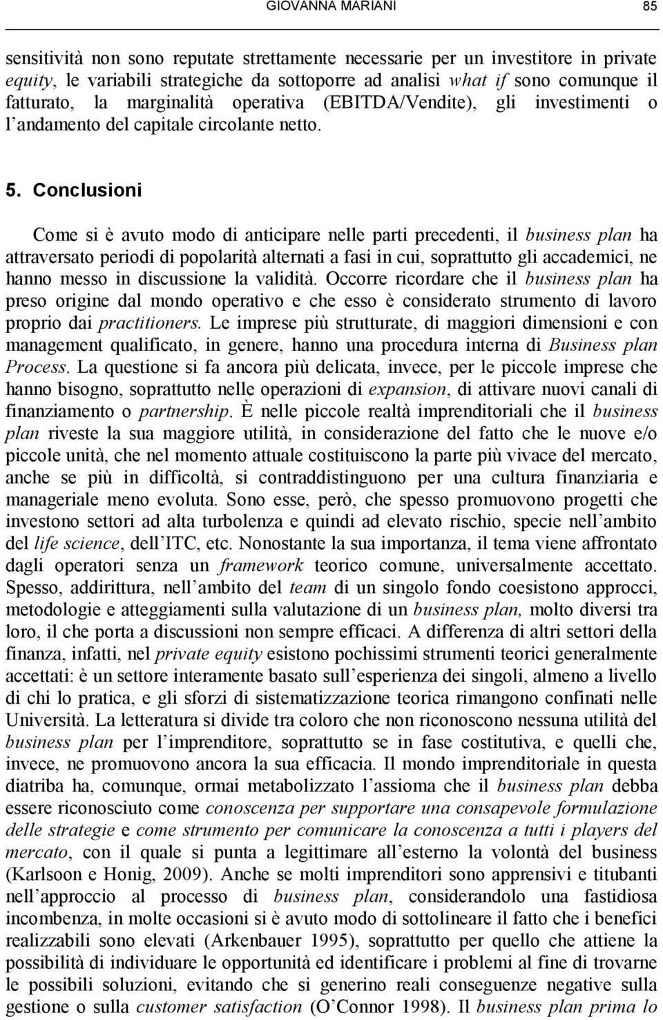 Conclusioni Come si è avuto modo di anticipare nelle parti precedenti, il business plan ha attraversato periodi di popolarità alternati a fasi in cui, soprattutto gli accademici, ne hanno messo in