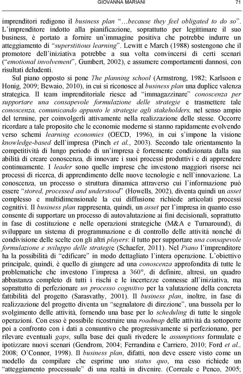 Lewitt e March (1988) sostengono che il promotore dell iniziativa potrebbe a sua volta convincersi di certi scenari ( emotional involvement, Gumbert, 2002), e assumere comportamenti dannosi, con