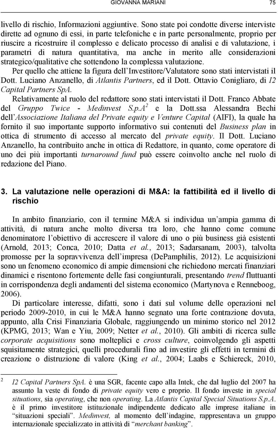 di valutazione, i parametri di natura quantitativa, ma anche in merito alle considerazioni strategico/qualitative che sottendono la complessa valutazione.