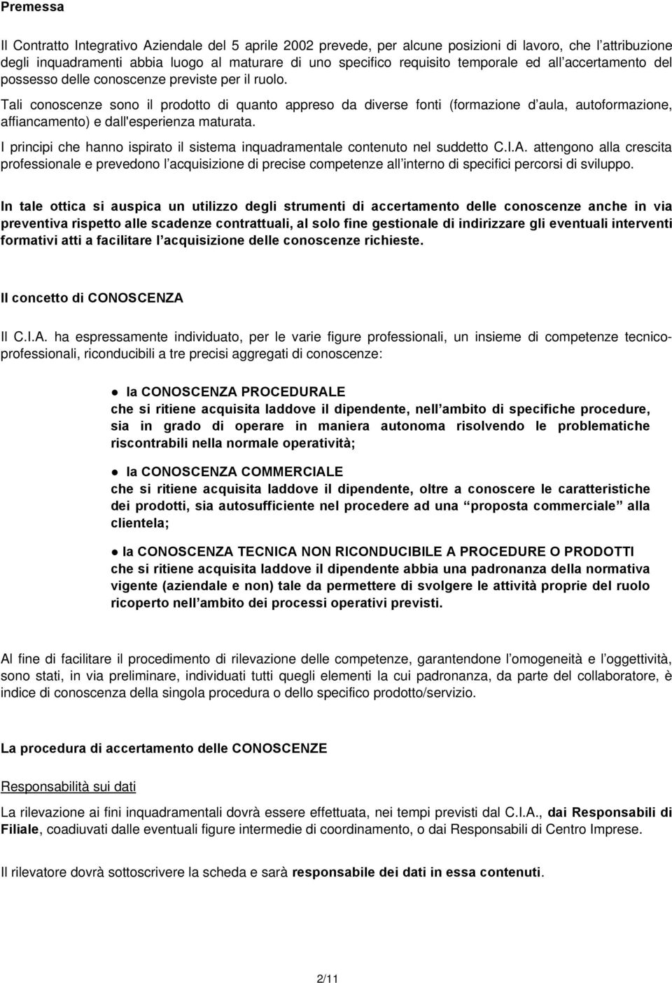 Tali conoscenze sono il prodotto di quanto appreso da diverse fonti (formazione d aula, autoformazione, affiancamento) e dall'esperienza maturata.