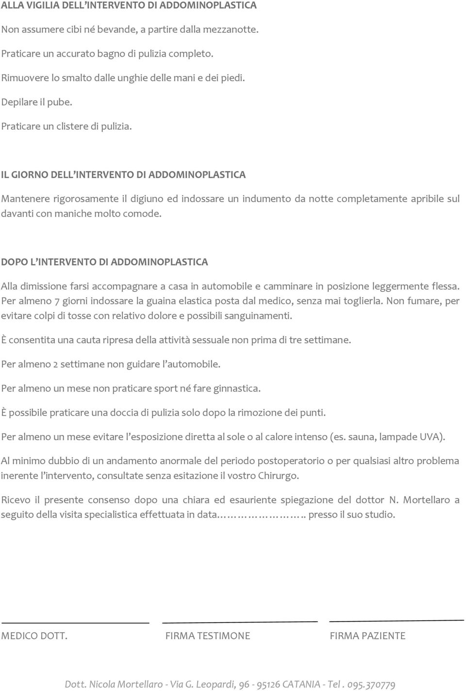 IL GIORNO DELL INTERVENTO DI ADDOMINOPLASTICA Mantenere rigorosamente il digiuno ed indossare un indumento da notte completamente apribile sul davanti con maniche molto comode.