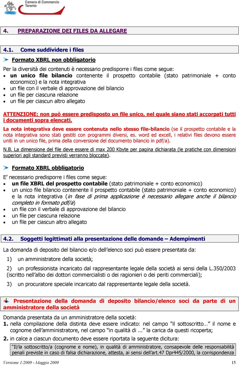 patrimoniale + conto economico) e la nota integrativa un file con il verbale di approvazione del bilancio un file per ciascuna relazione un file per ciascun altro allegato ATTENZIONE: non può essere