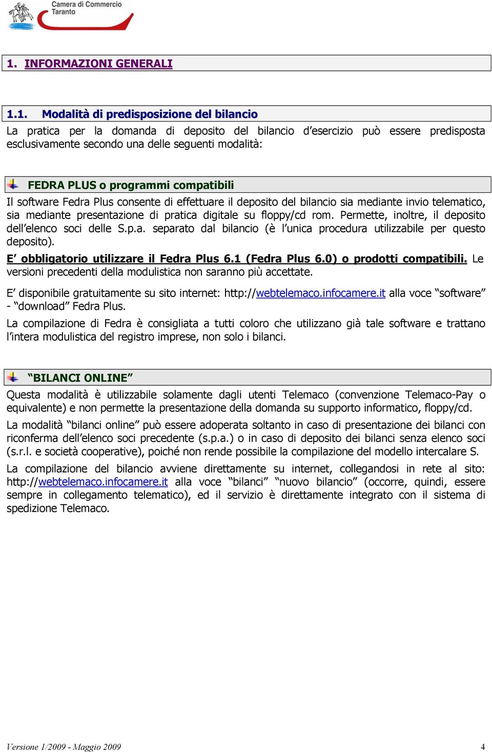 floppy/cd rom. Permette, inoltre, il deposito dell elenco soci delle S.p.a. separato dal bilancio (è l unica procedura utilizzabile per questo deposito). E obbligatorio utilizzare il Fedra Plus 6.