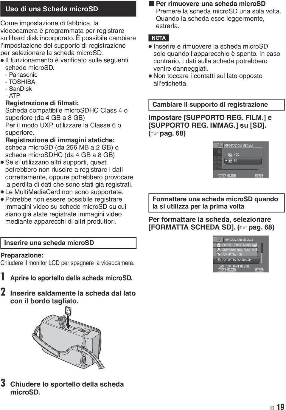 - Panasonic - TOSHIBA - SanDisk - ATP Registrazione di filmati: Scheda compatibile microsdhc Class 4 o superiore (da 4 GB a 8 GB) Per il modo UXP, utilizzare la Classe 6 o superiore.