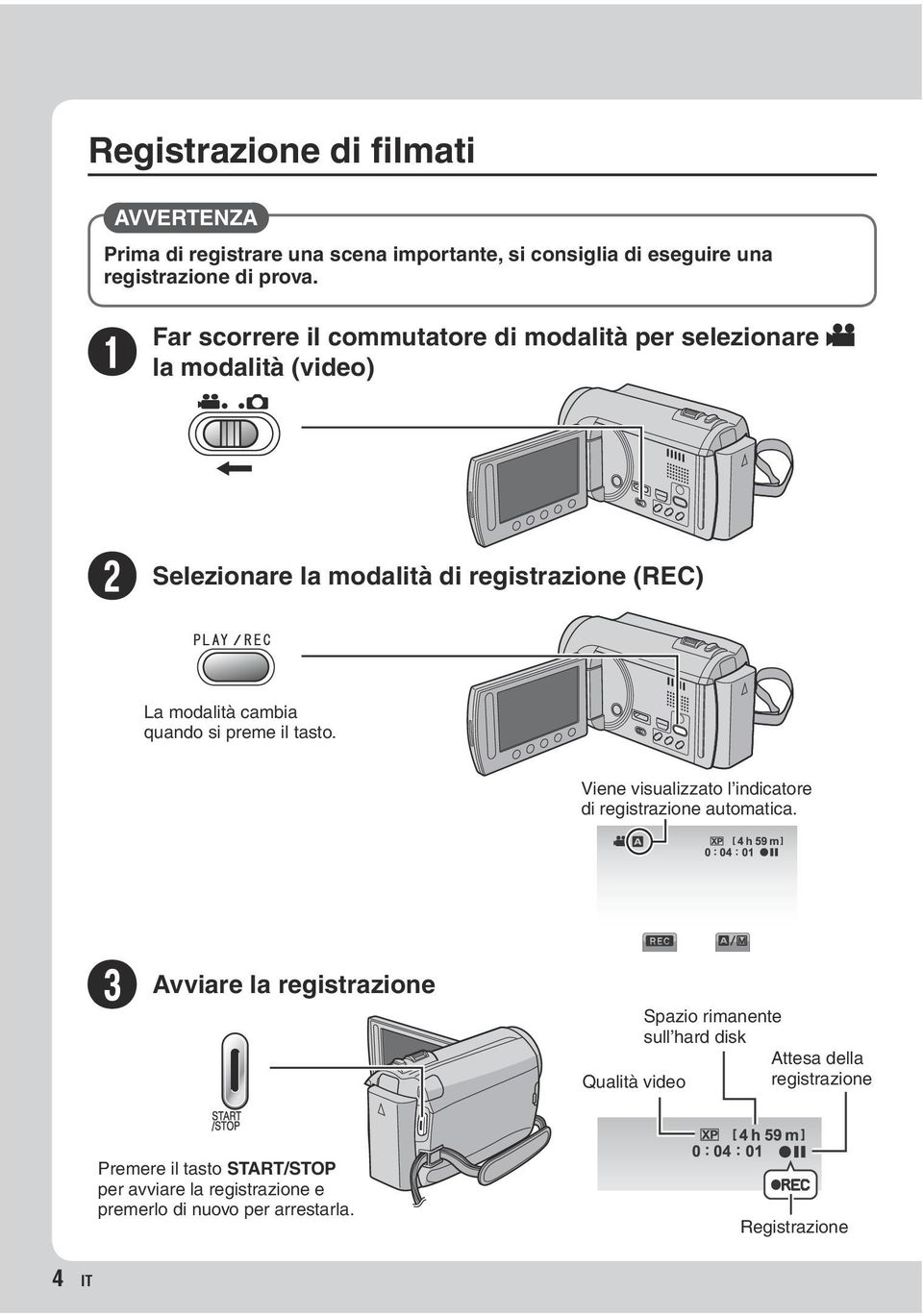 la modalità (video) R Selezionare la modalità di registrazione (REC) La modalità cambia quando si preme il tasto.