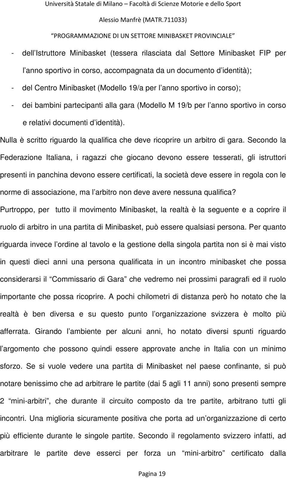 Nulla è scritto riguardo la qualifica che deve ricoprire un arbitro di gara.