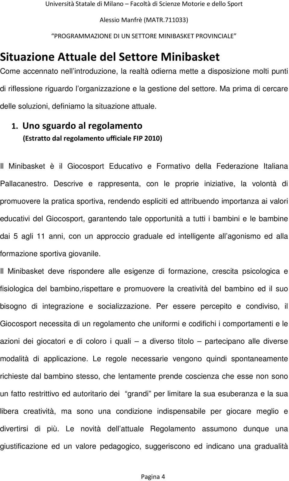 Uno sguardo al regolamento (Estratto dal regolamento ufficiale FIP 2010) Il Minibasket è il Giocosport Educativo e Formativo della Federazione Italiana Pallacanestro.