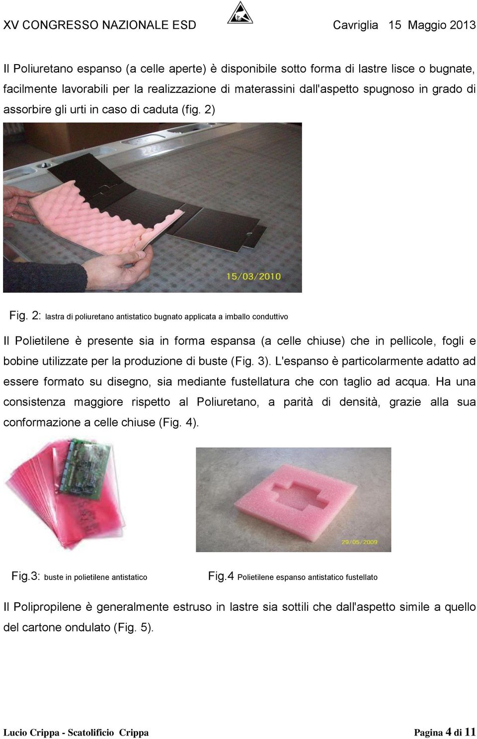 2: lastra di poliuretano antistatico bugnato applicata a imballo conduttivo Il Polietilene è presente sia in forma espansa (a celle chiuse) che in pellicole, fogli e bobine utilizzate per la