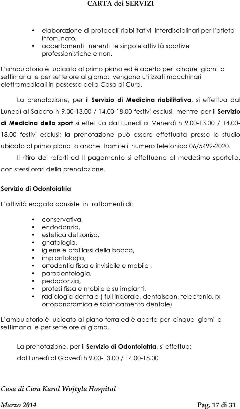 La prenotazione, per il Servizio di Medicina riabilitativa, si effettua dal Lunedì al Sabato h 9.00-13.00 / 14.00-18.