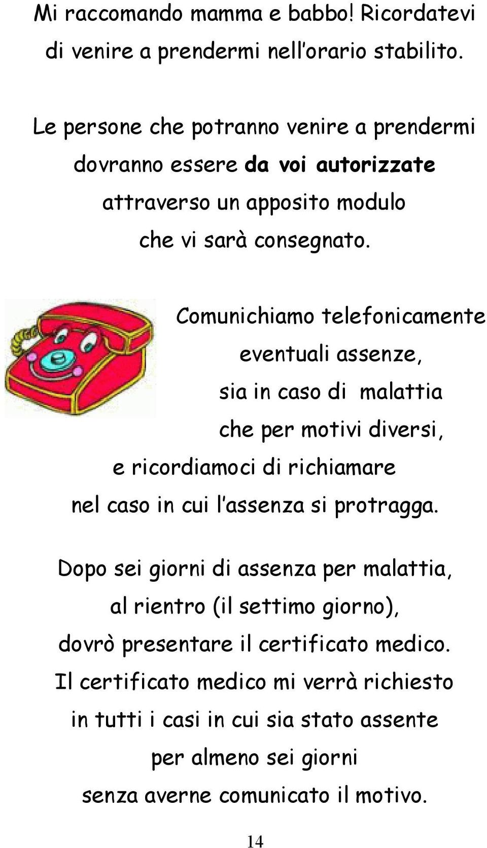 Comunichiamo telefonicamente eventuali assenze, sia in caso di malattia che per motivi diversi, e ricordiamoci di richiamare nel caso in cui l assenza si