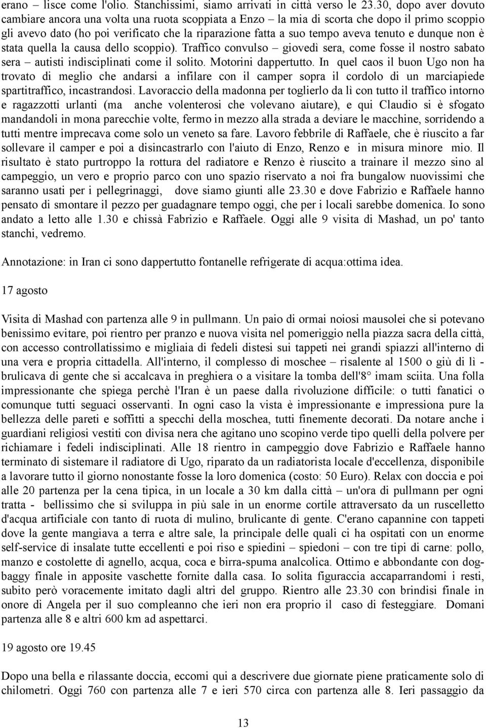 tenuto e dunque non è stata quella la causa dello scoppio). Traffico convulso giovedì sera, come fosse il nostro sabato sera autisti indisciplinati come il solito. Motorini dappertutto.