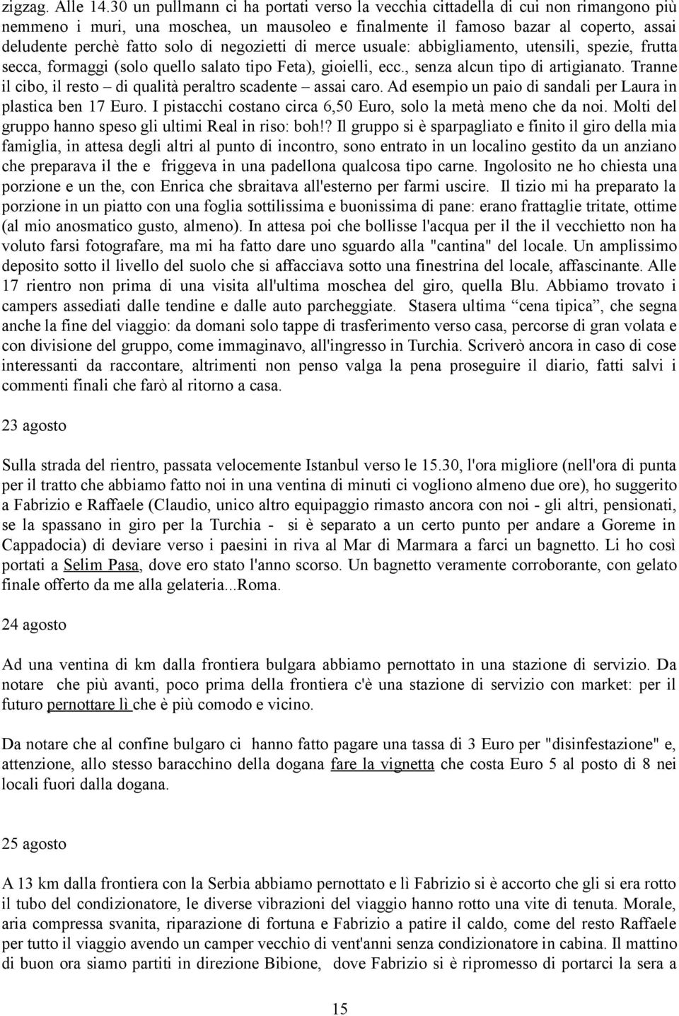 di negozietti di merce usuale: abbigliamento, utensili, spezie, frutta secca, formaggi (solo quello salato tipo Feta), gioielli, ecc., senza alcun tipo di artigianato.