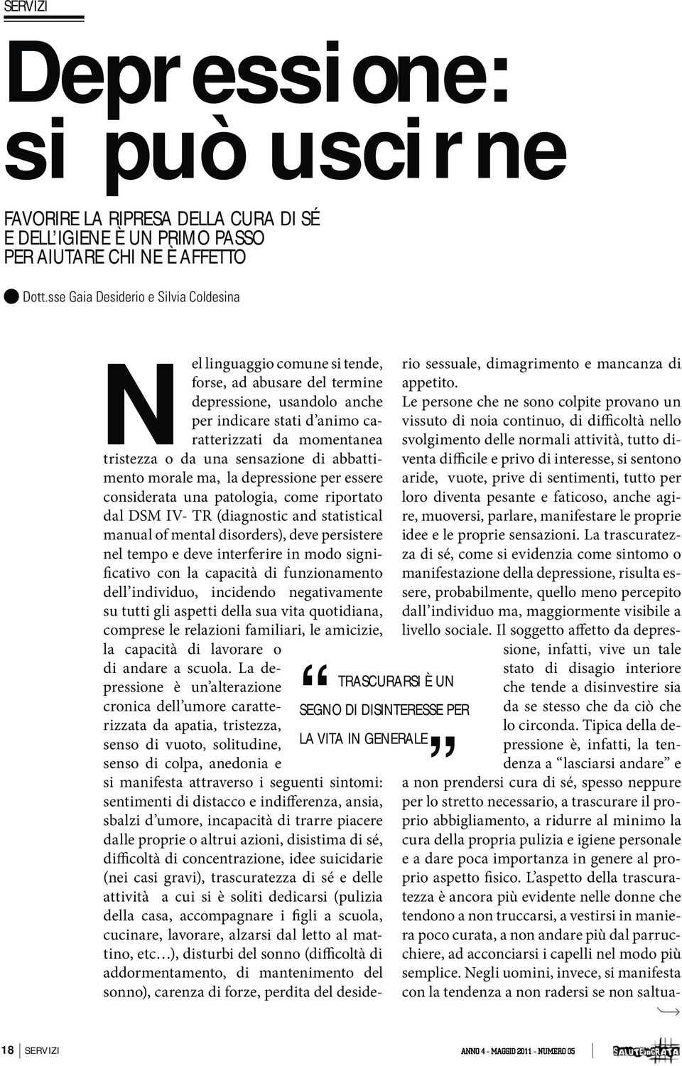 una sensazione di abbattimento morale ma, la depressione per essere considerata una patologia, come riportato dal DSM IV- TR (diagnostic and statistical manual of mental disorders), deve persistere