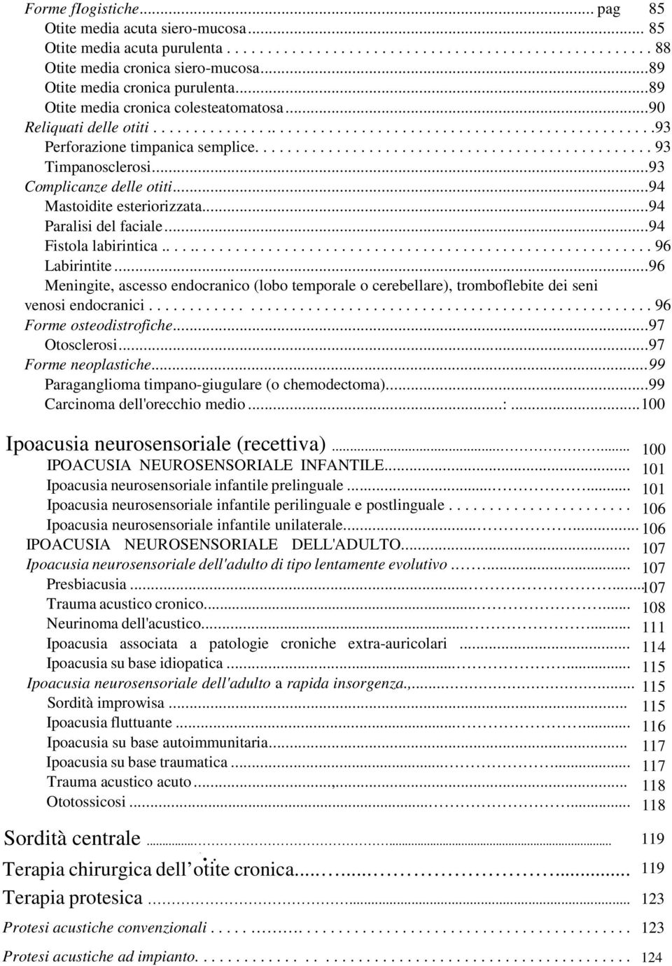 ................................................ 93 Timpanosclerosi...93 Complicanze delle otiti...94 Mastoidite esteriorizzata...94 Paralisi del faciale...94 Fistola labirintica.............................................................. 96 Labirintite.