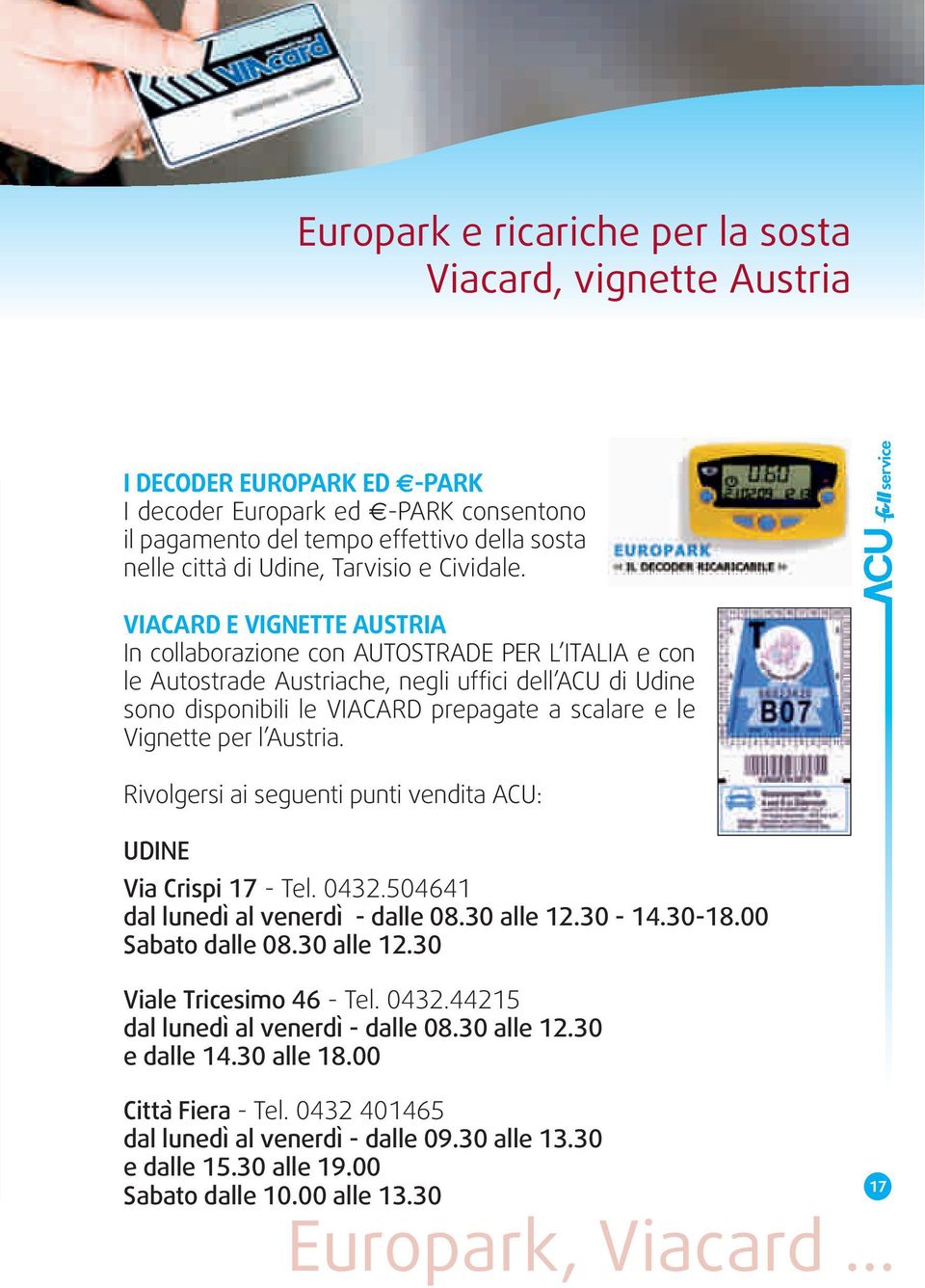 service VIACARD E VIGNETTE AUSTRIA In collaborazione con AUTOSTRADE PER L ITALIA e con le Autostrade Austriache, negli uffici dell ACU di Udine sono disponibili le VIACARD prepagate a scalare e le