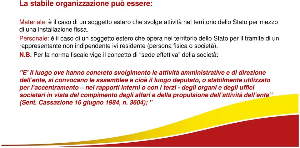 Per la norma fiscale vige il concetto di sede effettiva della società: "E il luogo ove hanno concreto svolgimento le attività amministrative e di direzione dell ente, si convocano le assemblee e cioè