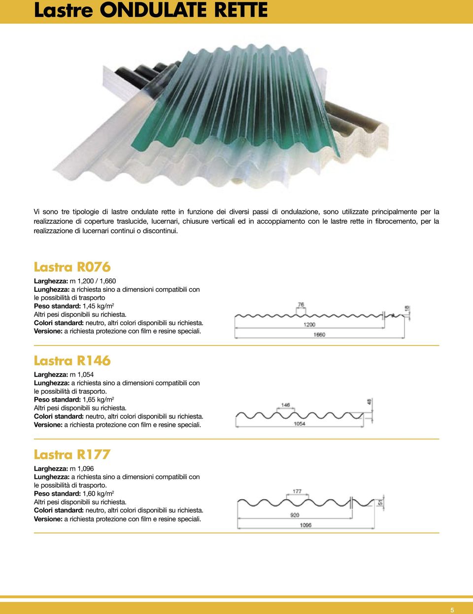 Lastra R076 Larghezza: m 1,200 / 1,660 le possibilità di trasporto Peso standard: 1,45 kg/m 2 Altri pesi disponibili su richiesta. Colori standard: neutro, altri colori disponibili su richiesta.