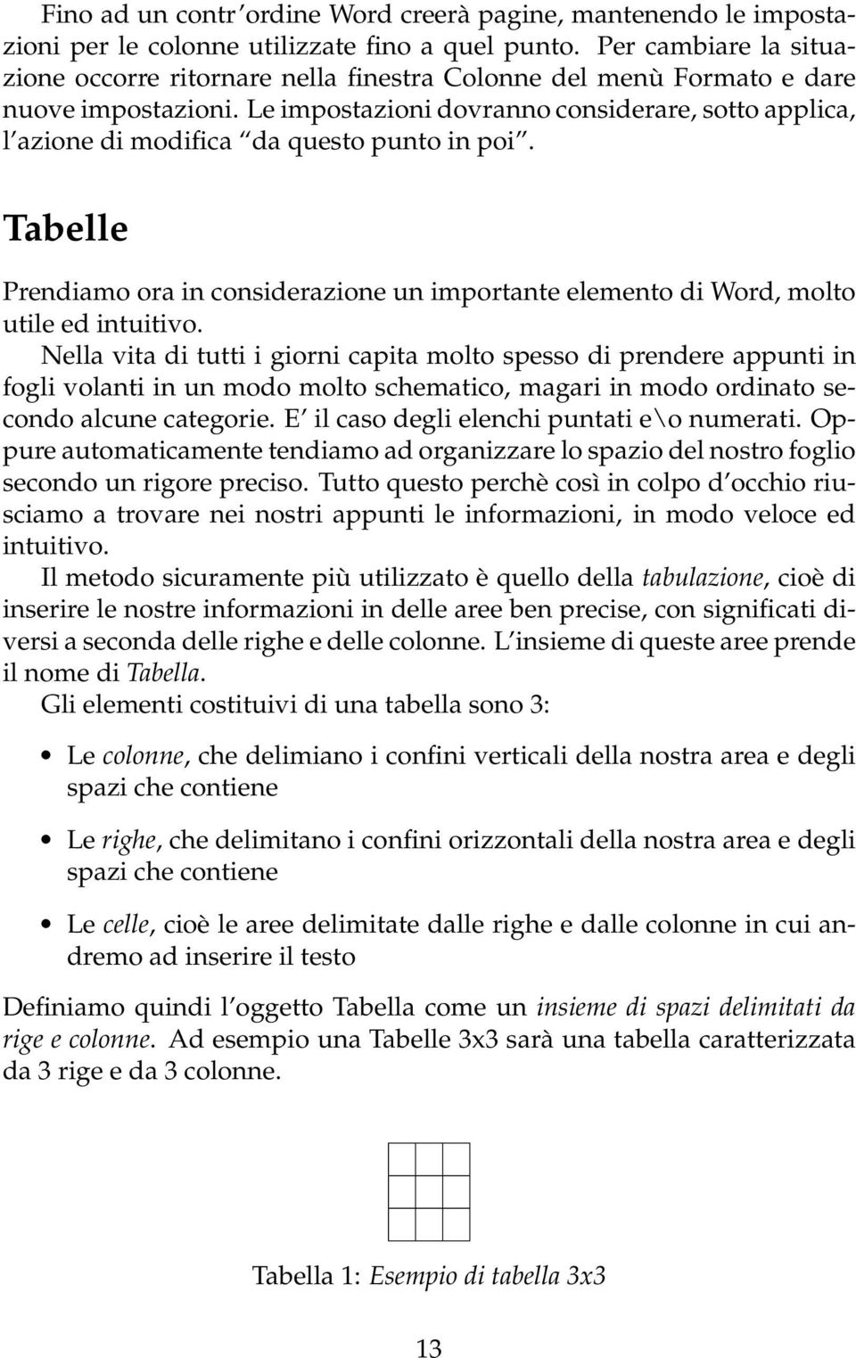 Le impostazioni dovranno considerare, sotto applica, l azione di modifica da questo punto in poi. Tabelle Prendiamo ora in considerazione un importante elemento di Word, molto utile ed intuitivo.