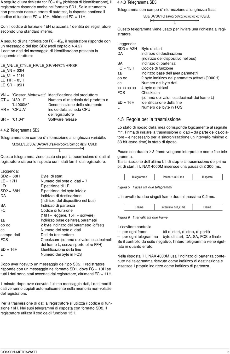 Con il codice di funzione 4EH si accerta l'identità del registratore secondo uno standard interno.