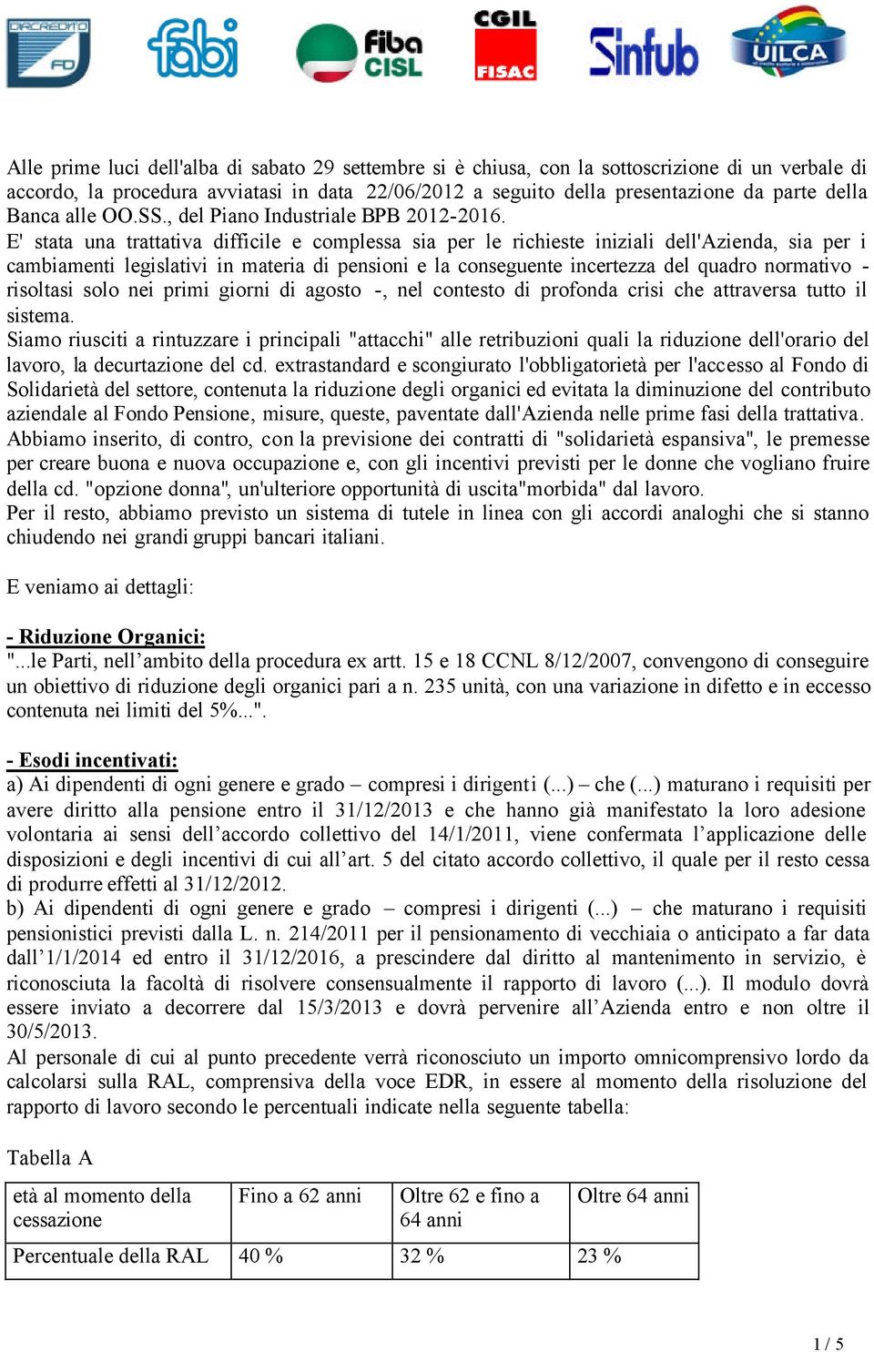 E' stata una trattativa difficile e complessa sia per le richieste iniziali dell'azienda, sia per i cambiamenti legislativi in materia di pensioni e la conseguente incertezza del quadro normativo -