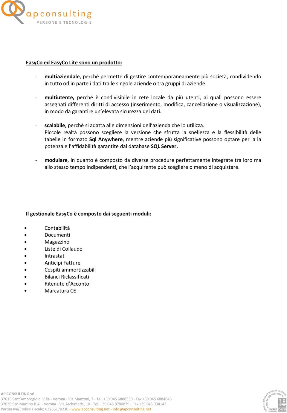 - multiutente, perché è condivisibile in rete locale da più utenti, ai quali possono essere assegnati differenti diritti di accesso (inserimento, modifica, cancellazione o visualizzazione), in modo