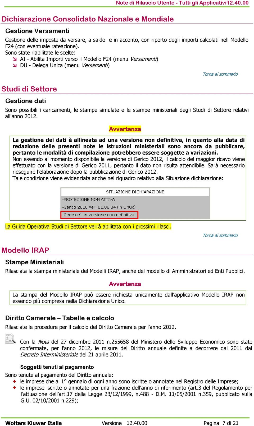 Sono state riabilitate le scelte: AI - Abilita Importi verso il Modello F24 (menu Versamenti) DU - Delega Unica (menu Versamenti) Studi di Settore Gestione dati Sono possibili i caricamenti, le