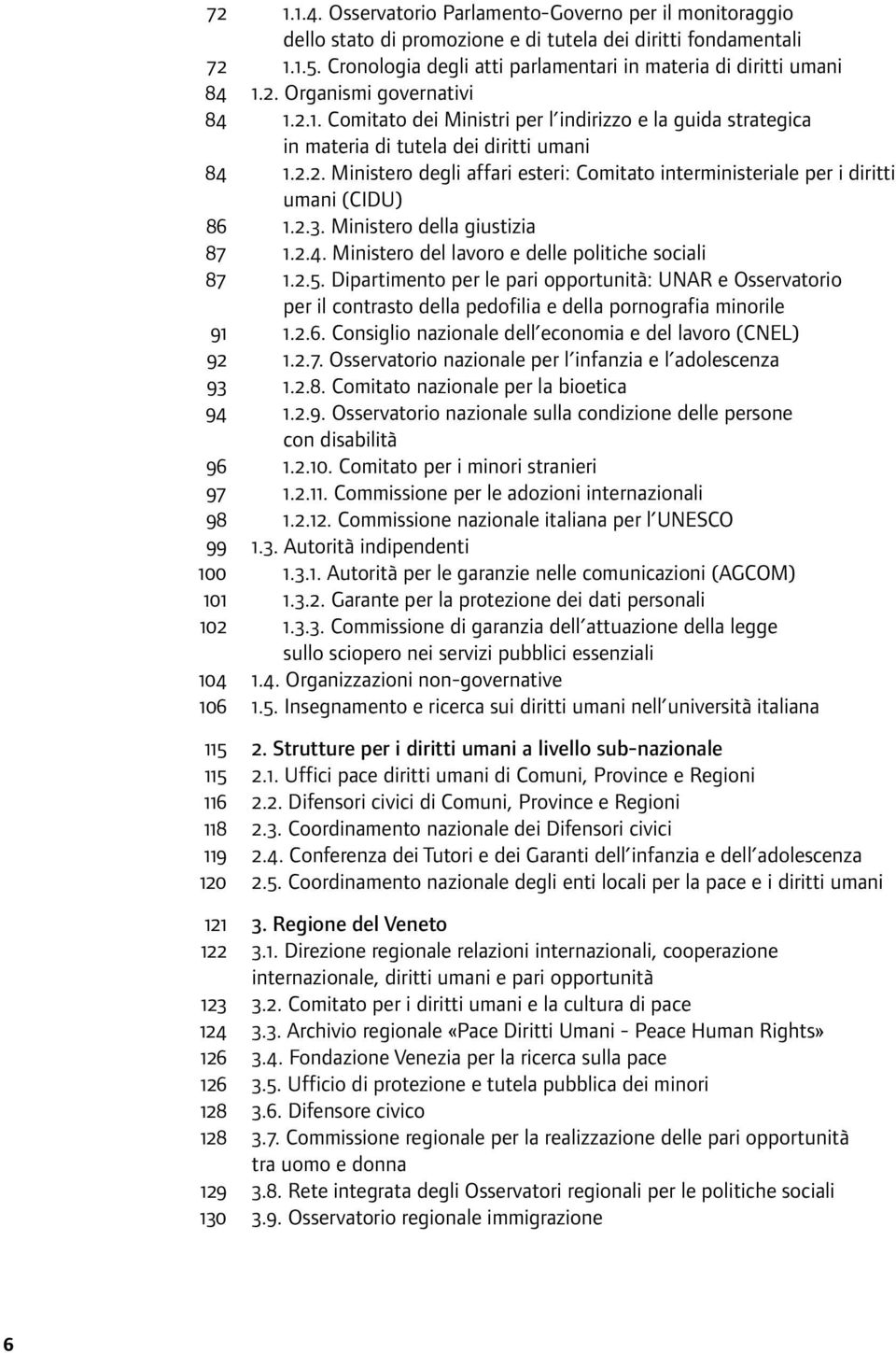 2.2. Ministero degli affari esteri: Comitato interministeriale per i diritti umani (CIDU) 86 1.2.3. Ministero della giustizia 87 1.2.4. Ministero del lavoro e delle politiche sociali 87 1.2.5.