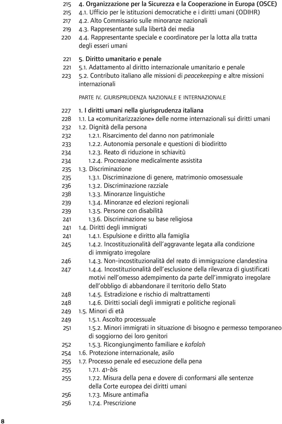 5. Diritto umanitario e penale 221 5.1. Adattamento al diritto internazionale umanitario e penale 223 5.2. Contributo italiano alle missioni di peacekeeping e altre missioni internazionali PARTE IV.