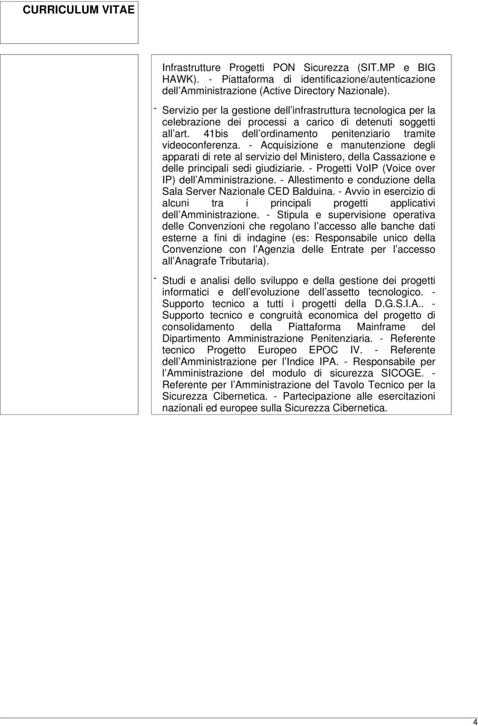 - Acquisizione e manutenzione degli apparati di rete al servizio del Ministero, della Cassazione e delle principali sedi giudiziarie. - Progetti VoIP (Voice over IP) dell Amministrazione.