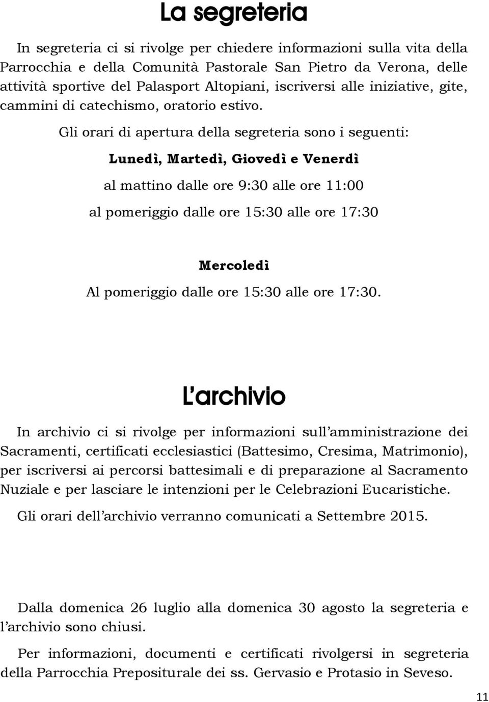 Gli orari di apertura della segreteria sono i seguenti: Lunedì, Martedì, Giovedì e Venerdì al mattino dalle ore 9:30 alle ore 11:00 al pomeriggio dalle ore 15:30 alle ore 17:30 Mercoledì Al