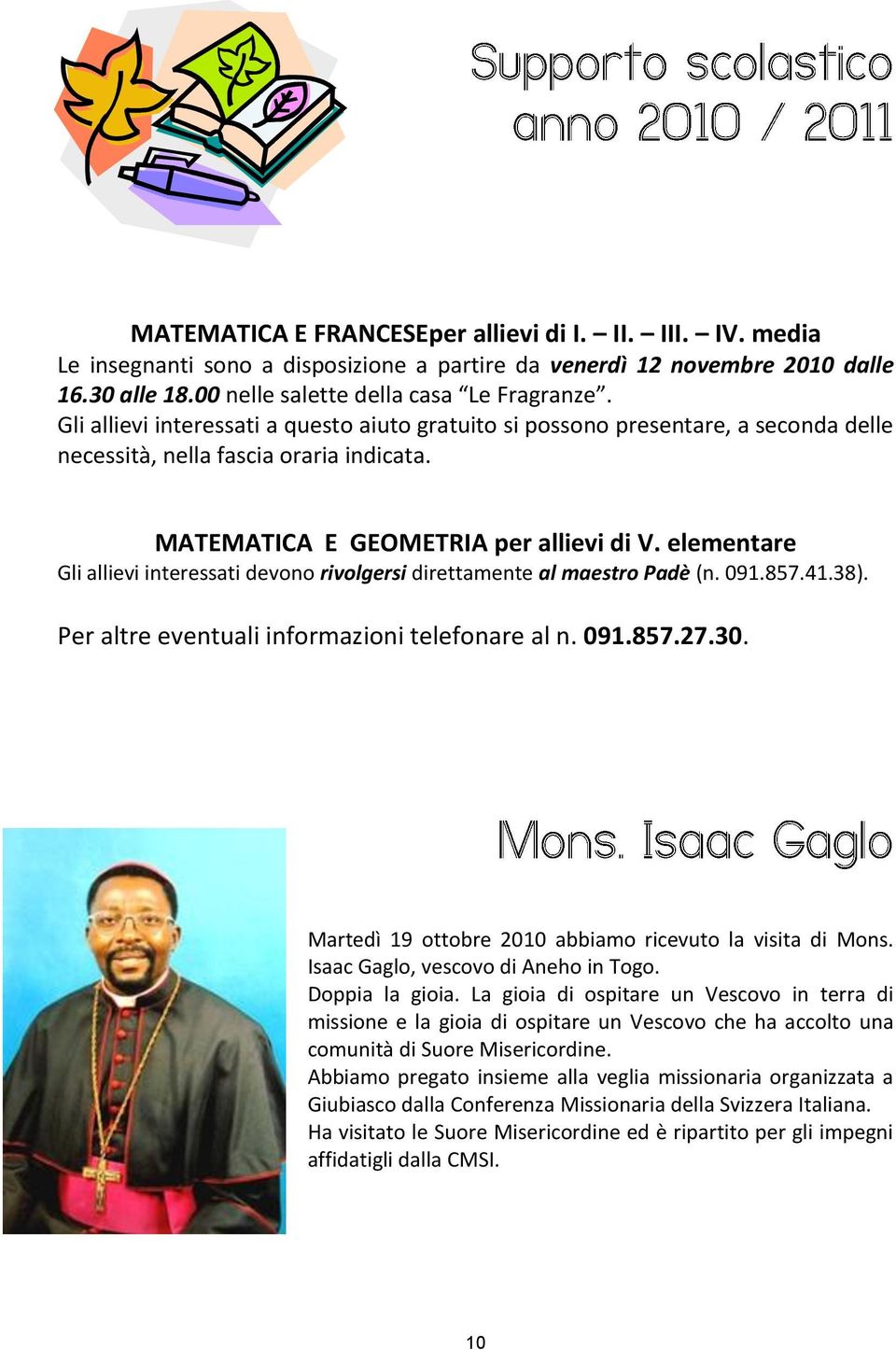 elementare Gli allievi interessati devono rivolgersi direttamente al maestro Padè (n. 091.857.41.38). Per altre eventuali informazioni telefonare al n. 091.857.27.30.