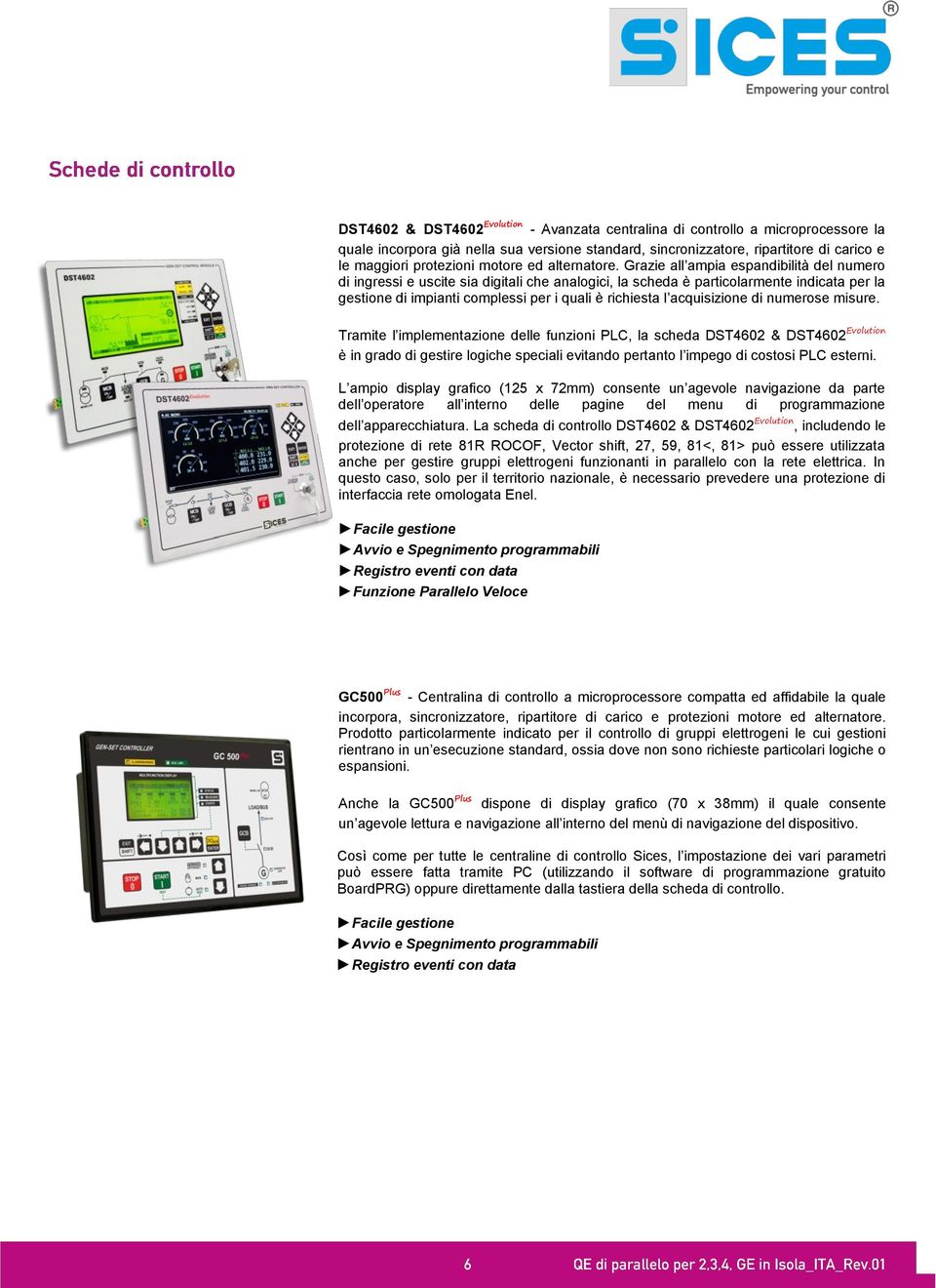 Grazie all ampia espandibilità del numero di ingressi e uscite sia digitali che analogici, la scheda è particolarmente indicata per la gestione di impianti complessi per i quali è richiesta l