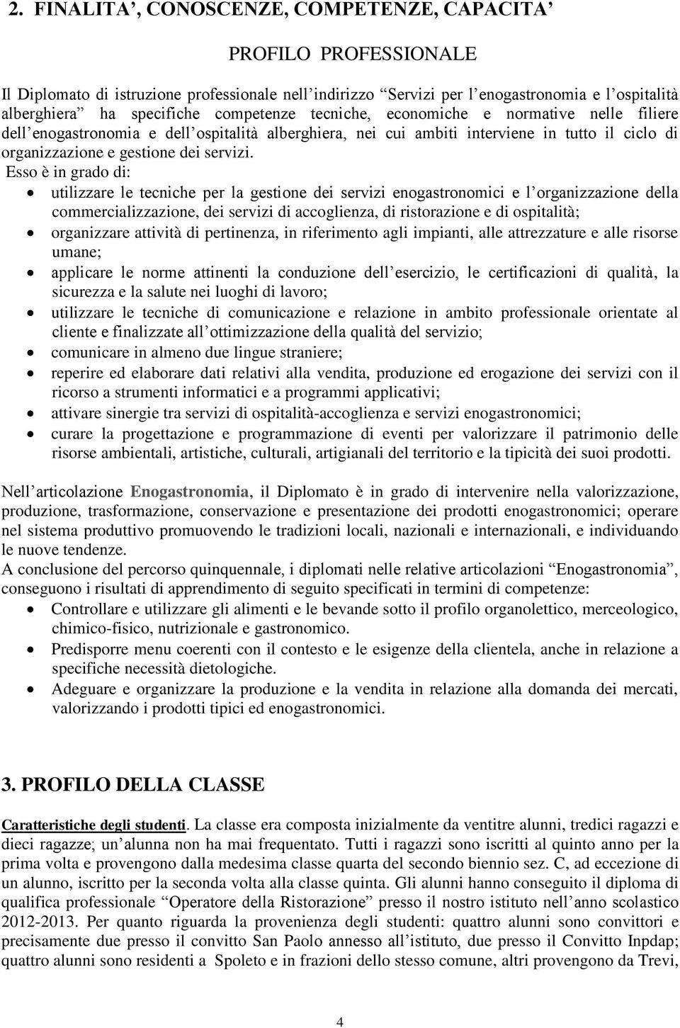 Esso è in grado di: utilizzare le tecniche per la gestione dei servizi enogastronomici e l organizzazione della commercializzazione, dei servizi di accoglienza, di ristorazione e di ospitalità;