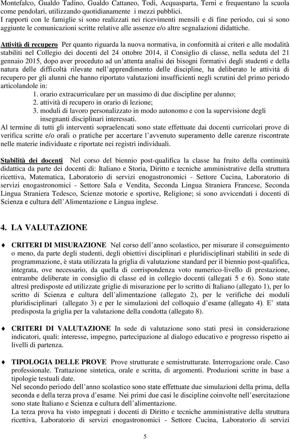 Attività di recupero Per quanto riguarda la nuova normativa, in conformità ai criteri e alle modalità stabiliti nel Collegio dei docenti del 24 ottobre 2014, il Consiglio di classe, nella seduta del