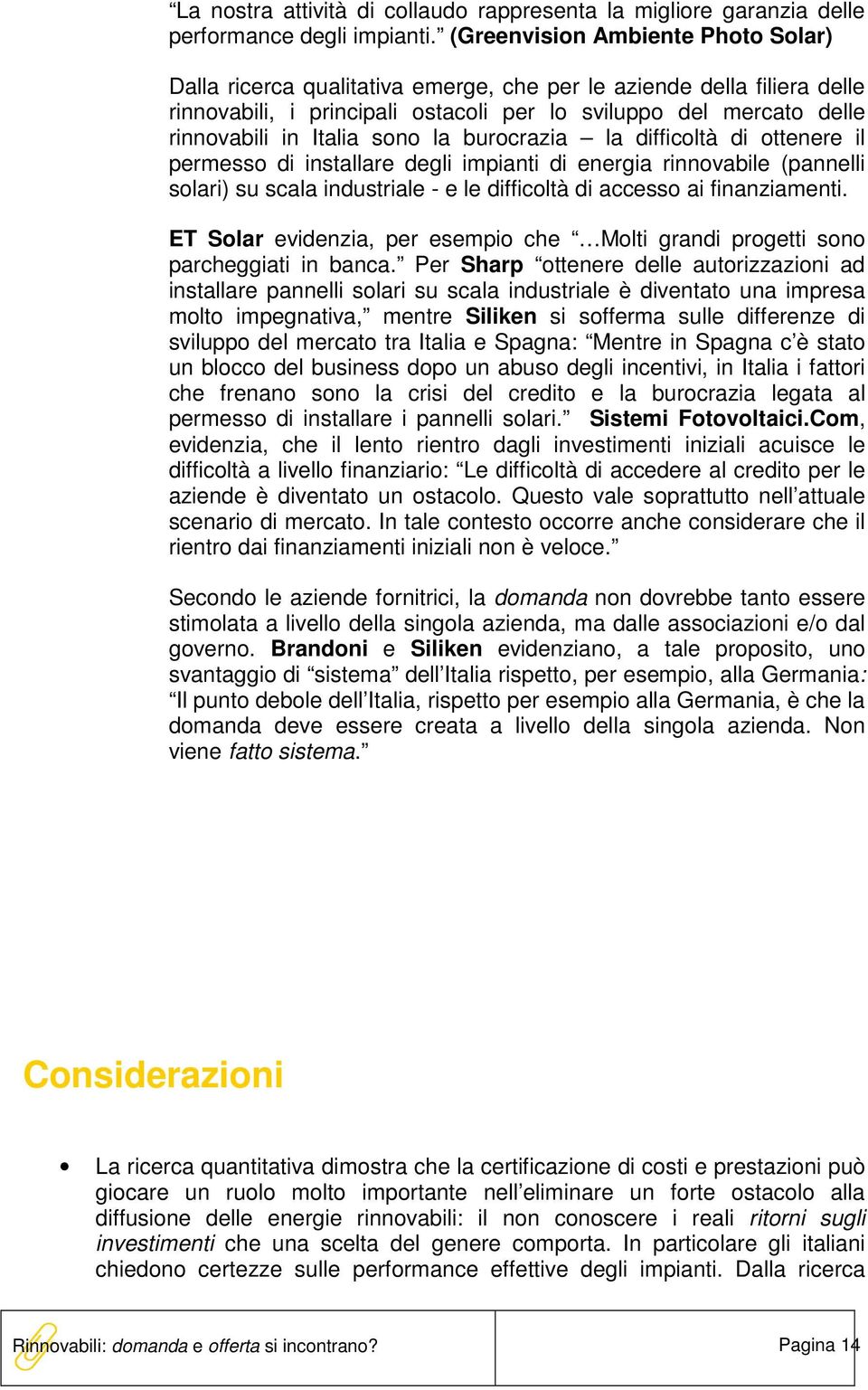 sono la burocrazia la difficoltà di ottenere il permesso di installare degli impianti di energia rinnovabile (pannelli solari) su scala industriale - e le difficoltà di accesso ai finanziamenti.