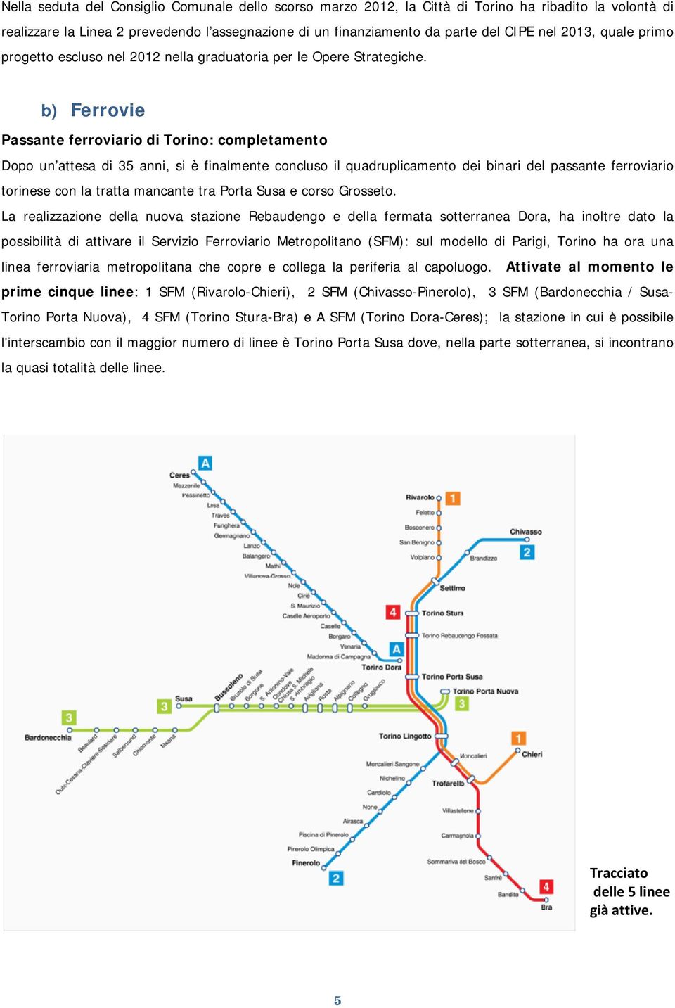 b) Ferrovie Passante ferroviario di Torino: completamento Dopo un attesa di 35 anni, si è finalmente concluso il quadruplicamento dei binari del passante ferroviario torinese con la tratta mancante