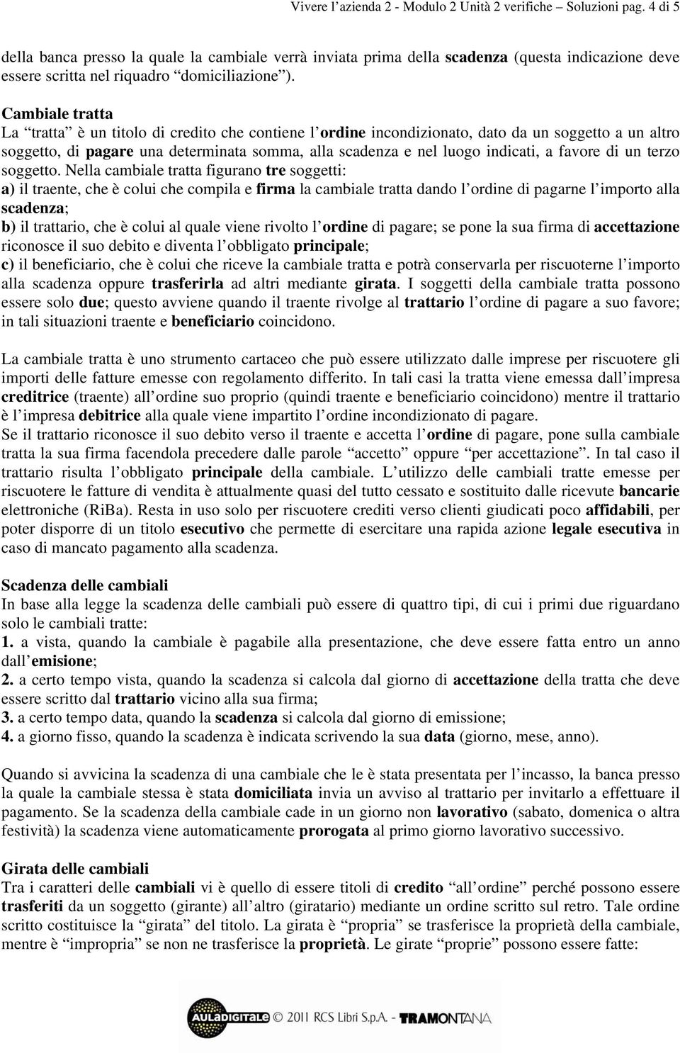 Cambiale tratta La tratta è un titolo di credito che contiene l ordine incondizionato, dato da un soggetto a un altro soggetto, di pagare una determinata somma, alla scadenza e nel luogo indicati, a