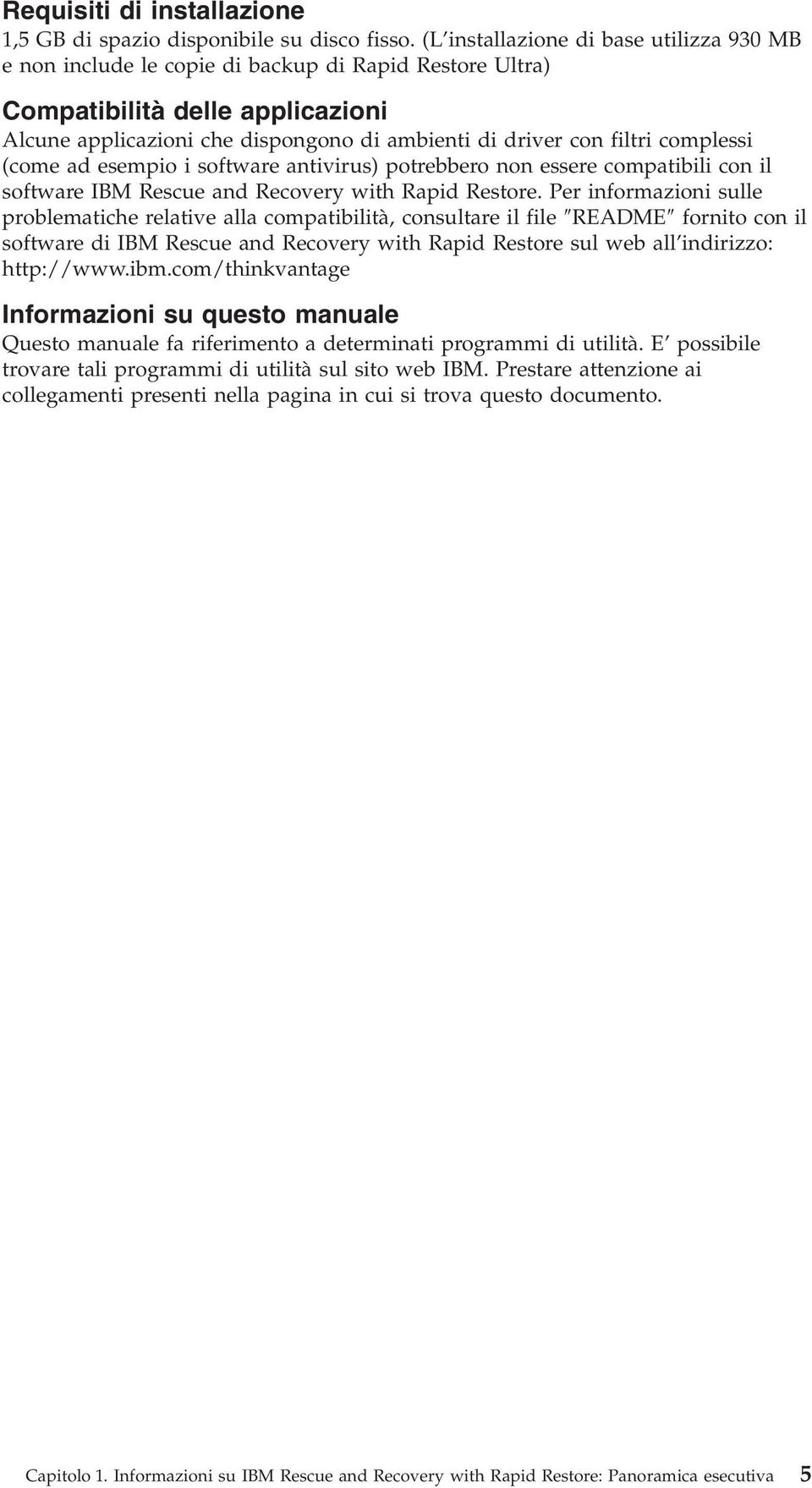 complessi (come ad esempio i software antiirus) potrebbero non essere compatibili con il software IBM Rescue and Recoery with Rapid Restore.