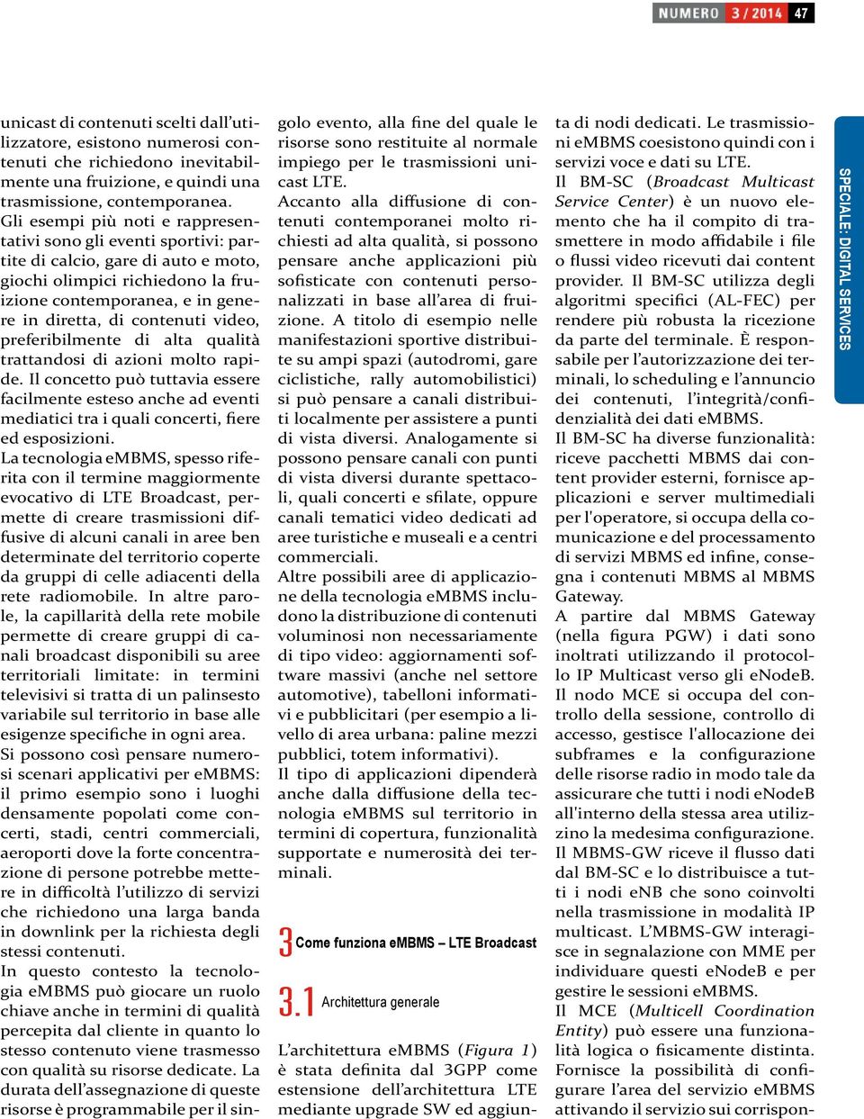 video, preferibilmente di alta qualità trattandosi di azioni molto rapide. Il concetto può tuttavia essere facilmente esteso anche ad eventi mediatici tra i quali concerti, fiere ed esposizioni.