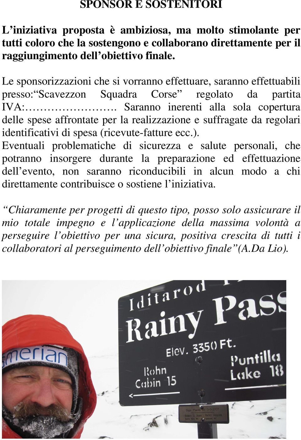 Saranno inerenti alla sola copertura delle spese affrontate per la realizzazione e suffragate da regolari identificativi di spesa (ricevute-fatture ecc.).